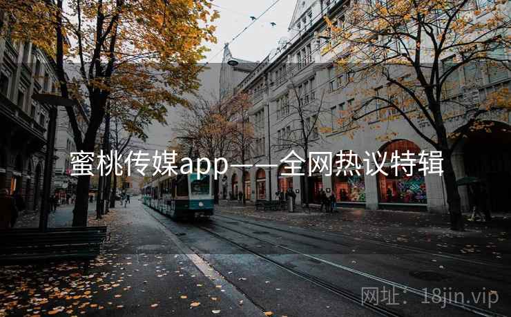 蜜桃传媒app——全网热议特辑 蜜桃传媒app——全网热议特辑