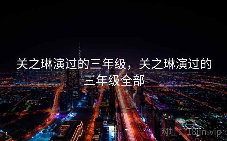 关之琳演过的三年级,关之琳演过的三年级全部 关之琳演过的三年级,关之琳演过的三年级全部