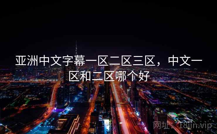 亚洲中文字幕一区二区三区,中文一区和二区哪个好 亚洲中文字幕一区二区三区,中文一区和二区哪个好