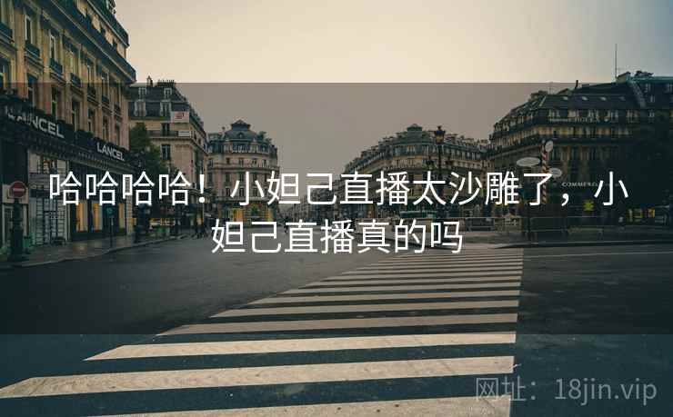 哈哈哈哈!小妲己直播太沙雕了,小妲己直播真的吗 哈哈哈哈!小妲己直播太沙雕了,小妲己直播真的吗