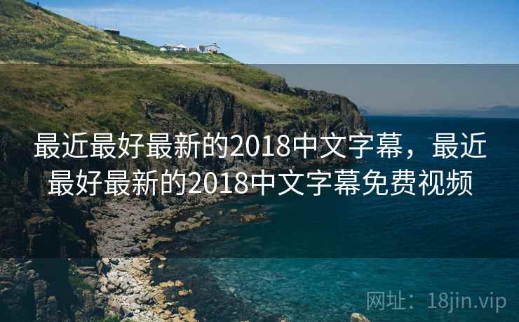最近最好最新的2018中文字幕,最近最好最新的2018中文字幕免费视频 最近最好最新的2018中文字幕,最近最好最新的2018中文字幕免费视频
