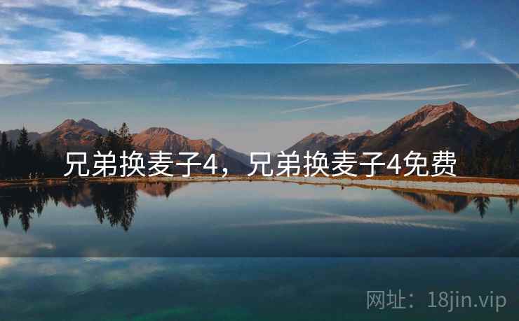 兄弟换麦子4,兄弟换麦子4免费 兄弟换麦子4,兄弟换麦子4免费