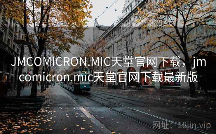 JMCOMICRON.MIC天堂官网下载,jmcomicron.mic天堂官网下载最新版 JMCOMICRON.MIC天堂官网下载,jmcomicron.mic天堂官网下载最新版
