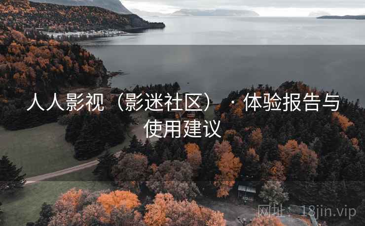 人人影视(影迷社区) · 体验报告与使用建议 人人影视(影迷社区) · 体验报告与使用建议