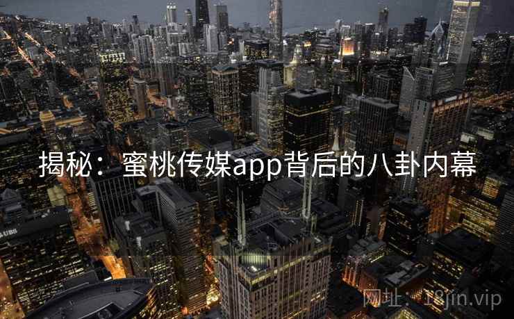 揭秘:蜜桃传媒app背后的八卦内幕 揭秘:蜜桃传媒app背后的八卦内幕