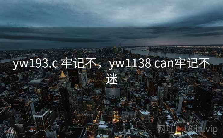 yw193.c 牢记不,yw1138 can牢记不迷 yw193.c 牢记不,yw1138 can牢记不迷
