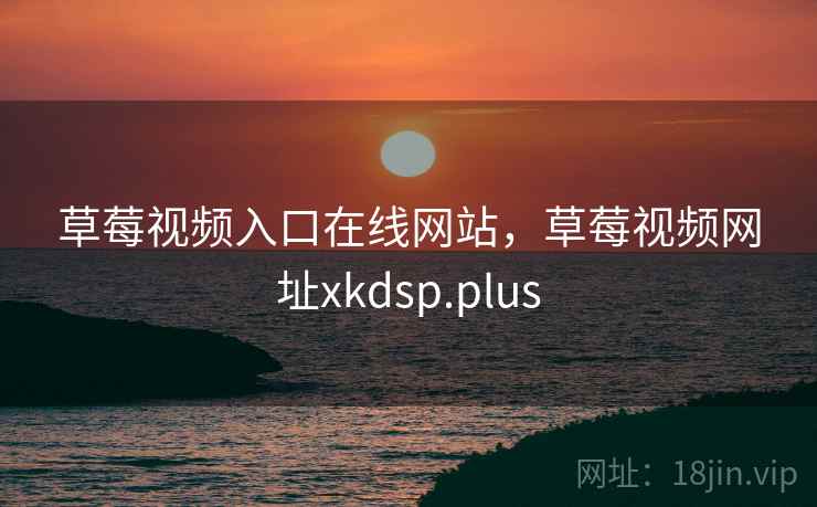 草莓视频入口在线网站,草莓视频网址xkdsp.plus 草莓视频入口在线网站,草莓视频网址xkdsp.plus