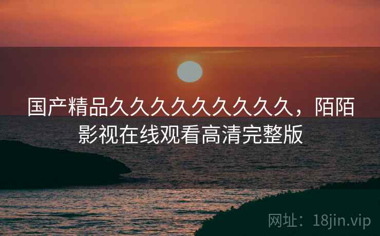 国产精品久久久久久久久久久，陌陌影视在线观看高清完整版